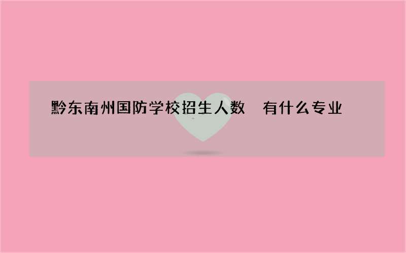 黔东南州国防学校招生人数 有什么专业